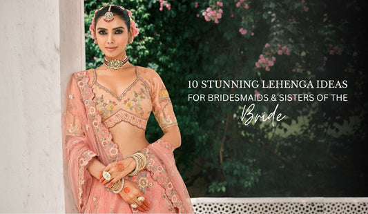 10 Stunning Lehenga Ideas for Bridesmaids & Sisters of the Bride