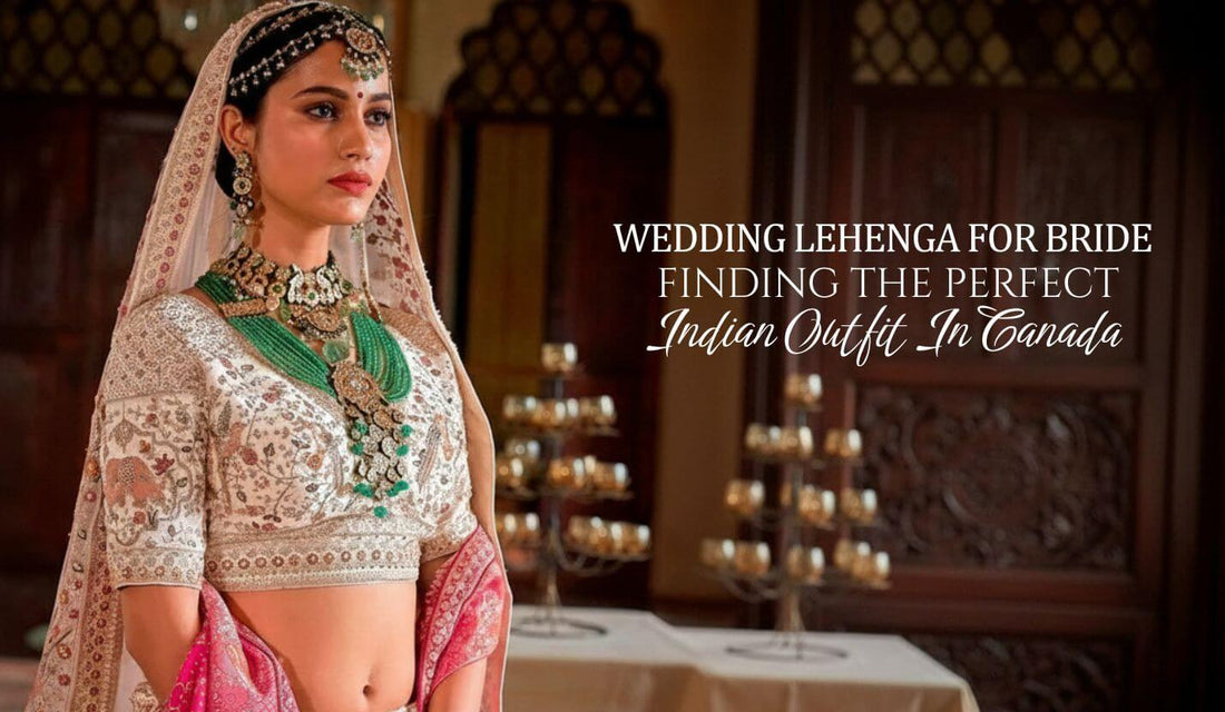 Wedding Lehenga for Bride: Finding the Perfect Indian Outfit in Canada